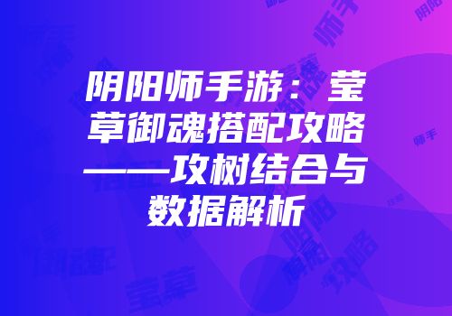 阴阳师手游：莹草御魂搭配攻略——攻树结合与数据解析
