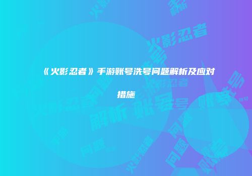 《火影忍者》手游账号洗号问题解析及应对措施
