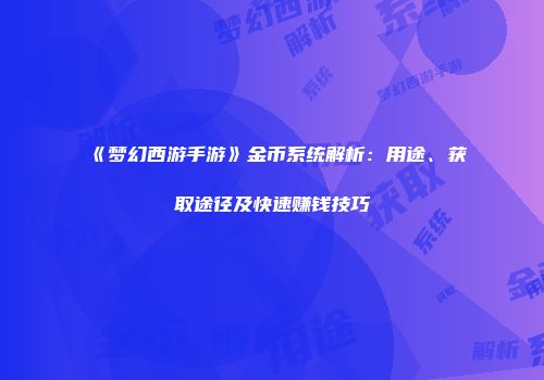 《梦幻西游手游》金币系统解析：用途、获取途径及快速赚钱技巧