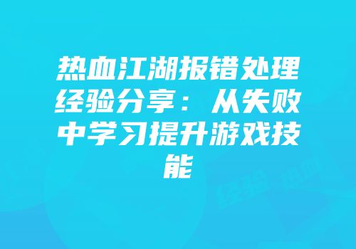 热血江湖报错处理经验分享:从失败中学习提升游戏技能
