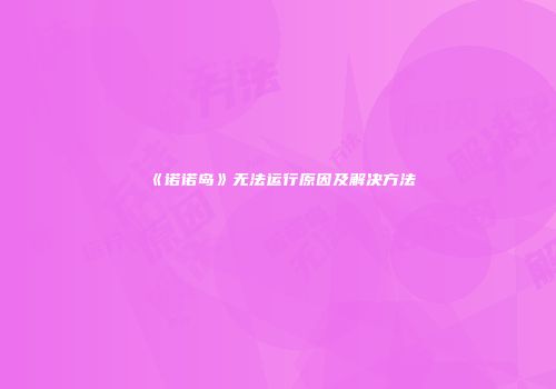 《诺诺岛》无法运行原因及解决方法