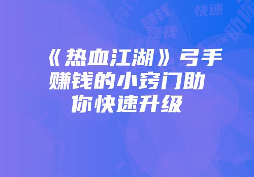 《热血江湖》弓手赚钱的小窍门助你快速升级
