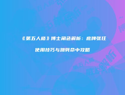 《第五人格》博士角色解析：底牌张狂使用技巧与跳劈命中攻略