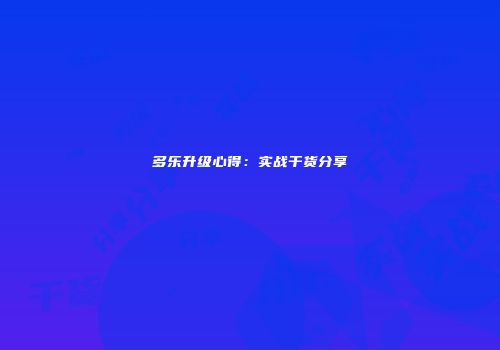 多乐升级心得：实战干货分享