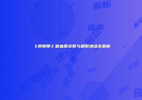 《阴阳师》吸血姬获取与刷取地点全解析