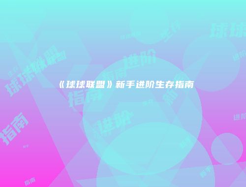 《球球联盟》新手进阶生存指南