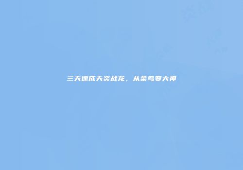 三天速成天炎战龙，从菜鸟变大神