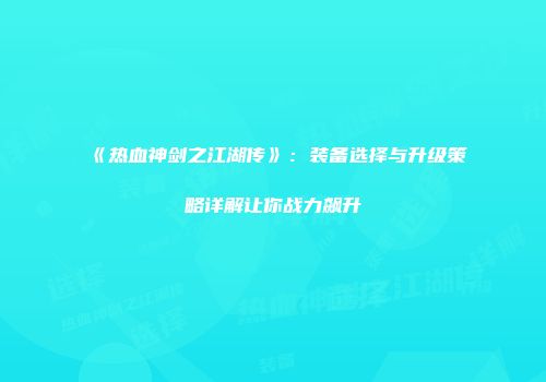 《热血神剑之江湖传》：装备选择与升级策略详解让你战力飙升