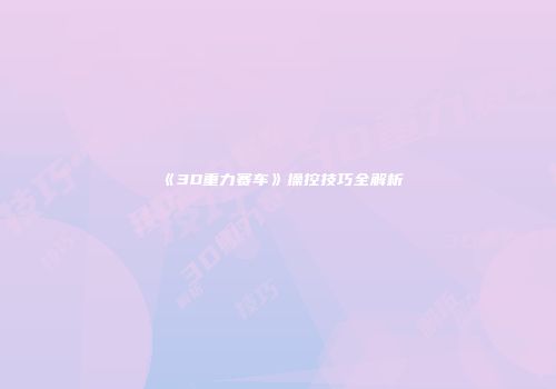 《3D重力赛车》操控技巧全解析