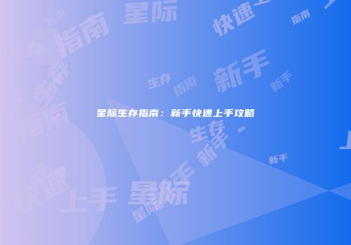 星际生存指南：新手快速上手攻略
