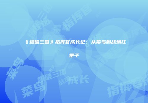 《爆破三国》指挥官成长记：从菜鸟到战场扛把子