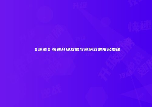 《逆战》快速升级攻略与翅膀效果排名揭秘