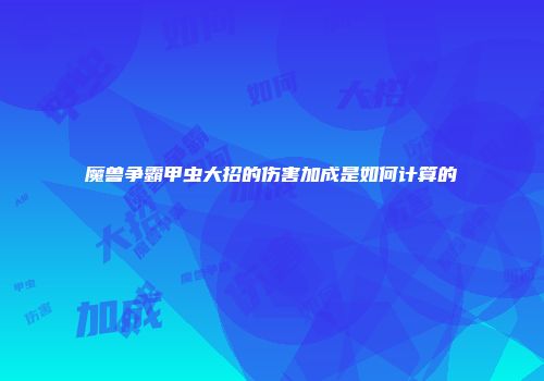 魔兽争霸甲虫大招的伤害加成是如何计算的