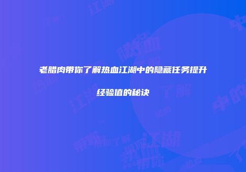 老腊肉带你了解热血江湖中的隐藏任务提升经验值的秘诀