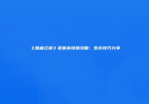 《热血江湖》老版本怪物攻略：生存技巧分享