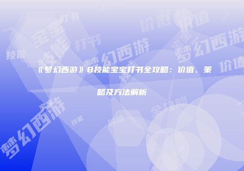 《梦幻西游》8技能宝宝打书全攻略：价值、策略及方法解析