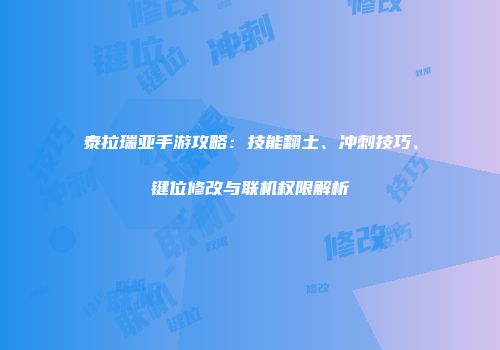 泰拉瑞亚手游攻略：技能翻土、冲刺技巧、键位修改与联机权限解析