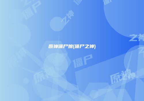 原神僵尸娘(僵尸之神)