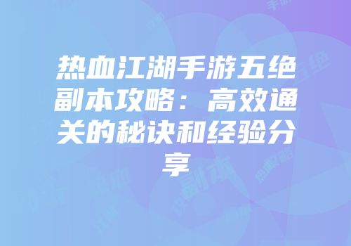 热血江湖手游五绝副本攻略：高效通关的秘诀和经验分享