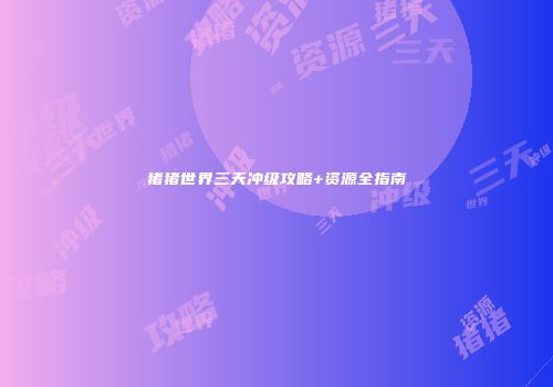 猪猪世界三天冲级攻略+资源全指南