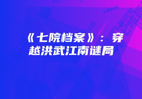 《七院档案》：穿越洪武江南谜局