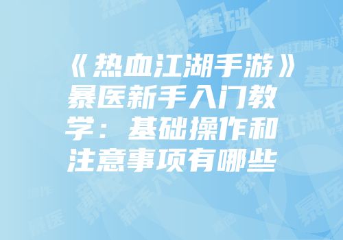 《热血江湖手游》暴医新手入门教学：基础操作和注意事项有哪些