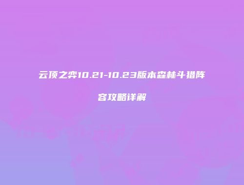 云顶之弈10.21-10.23版本森林斗猎阵容攻略详解