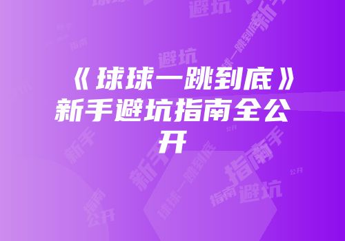 《球球一跳到底》新手避坑指南全公开