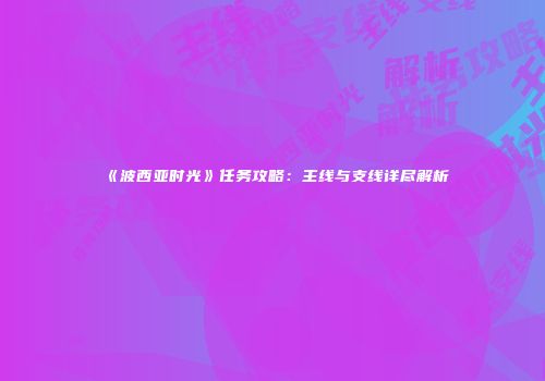 《波西亚时光》任务攻略：主线与支线详尽解析