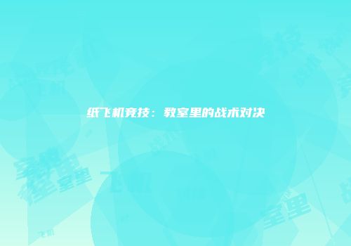 纸飞机竞技：教室里的战术对决