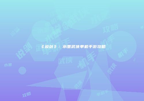 《说剑》：水墨武侠单机手游攻略