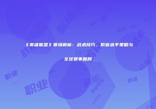 《英雄联盟》赛场解析：战术技巧、职业选手策略与全球赛事回顾