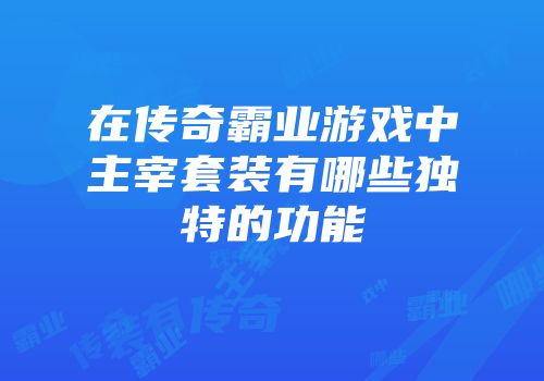 在传奇霸业游戏中主宰套装有哪些独特的功能