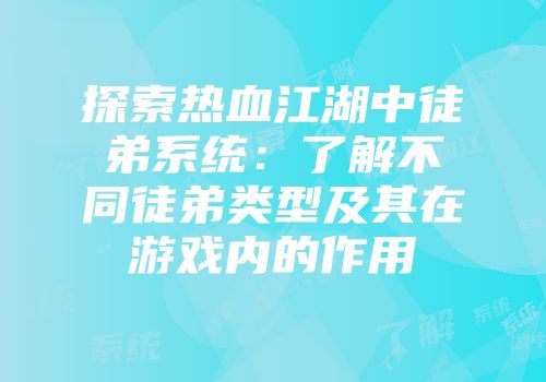 探索热血江湖中徒弟系统：了解不同徒弟类型及其在游戏内的作用