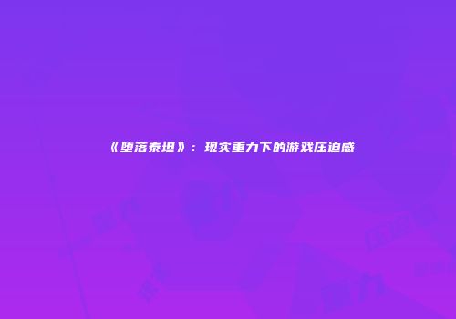 《堕落泰坦》：现实重力下的游戏压迫感