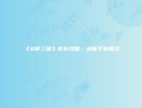 《Q将三国》成长攻略：从新手到霸主