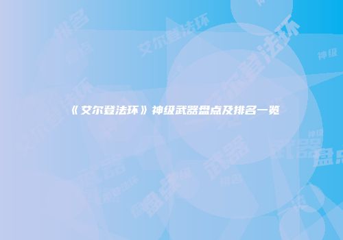 《艾尔登法环》神级武器盘点及排名一览
