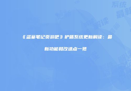 《盗墓笔记页游吧》护盾系统更新解读：最新功能和改进点一览
