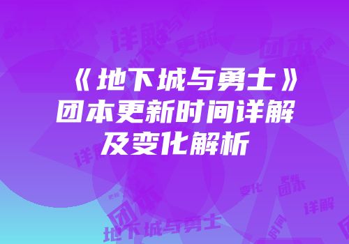 《地下城与勇士》团本更新时间详解及变化解析