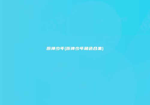 原神少年(原神少年角色合集)