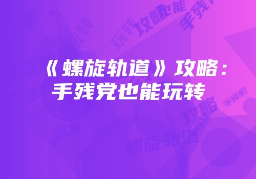 《螺旋轨道》攻略：手残党也能玩转