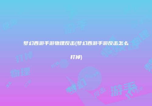 梦幻西游手游物理反击(梦幻西游手游反击怎么打掉)