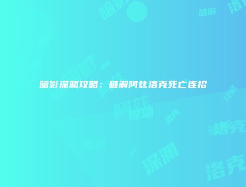 暗影深渊攻略：破解阿兹洛克死亡连招