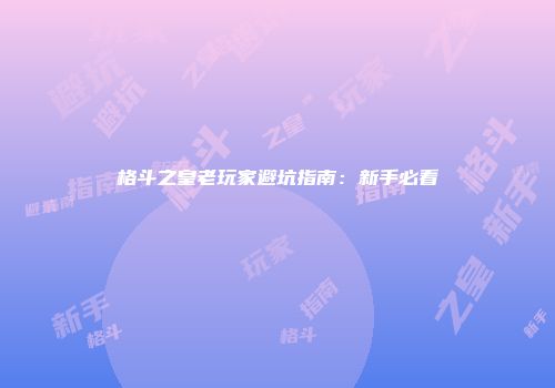 格斗之皇老玩家避坑指南：新手必看
