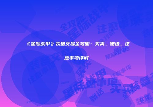 《星际战甲》装备交易全攻略：买卖、赠送、注意事项详解