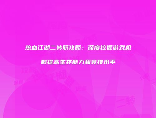 热血江湖二转职攻略：深度挖掘游戏机制提高生存能力和竞技水平