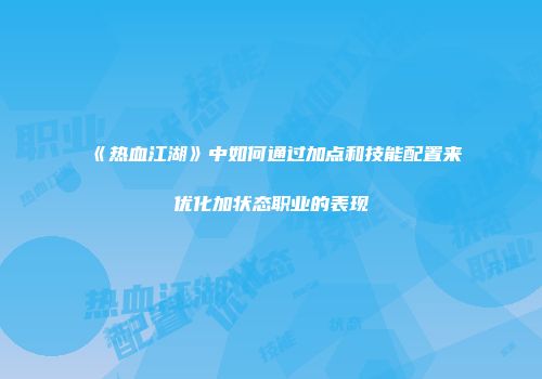 《热血江湖》中如何通过加点和技能配置来优化加状态职业的表现