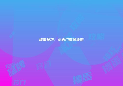 掼蛋技巧：小窍门赢牌攻略