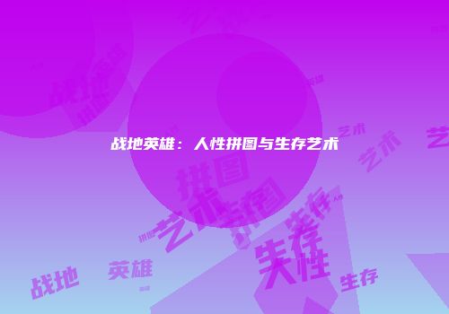 战地英雄：人性拼图与生存艺术