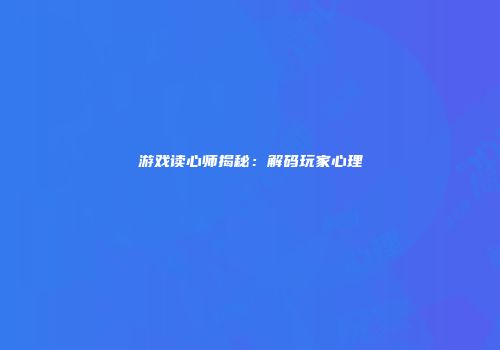 游戏读心师揭秘：解码玩家心理